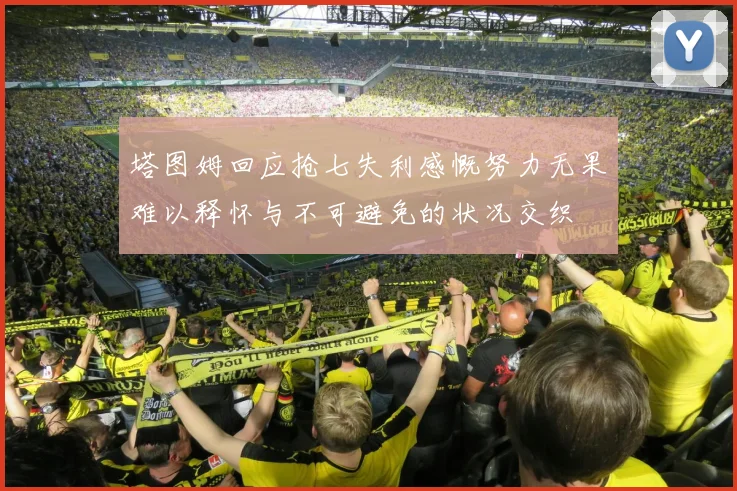 塔图姆回应抢七失利感慨努力无果难以释怀与不可避免的状况交织