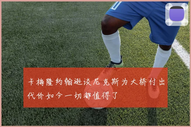 卡梅隆约翰逊谈尼克斯为大桥付出代价如今一切都值得了