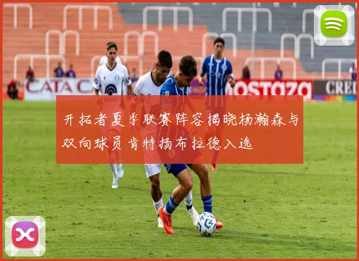 开拓者夏季联赛阵容揭晓杨瀚森与双向球员肯特扬布拉德入选