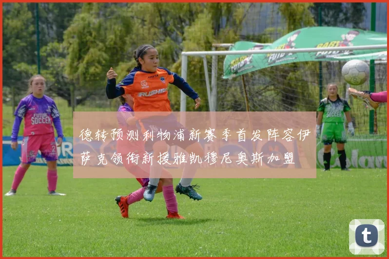 德转预测利物浦新赛季首发阵容伊萨克领衔新援雅凯穆尼奥斯加盟