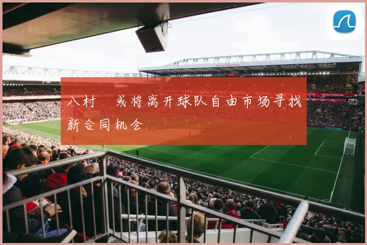 八村塁或将离开球队自由市场寻找新合同机会
