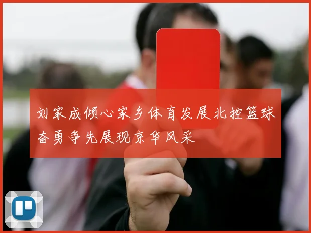 刘家成倾心家乡体育发展北控篮球奋勇争先展现京华风采
