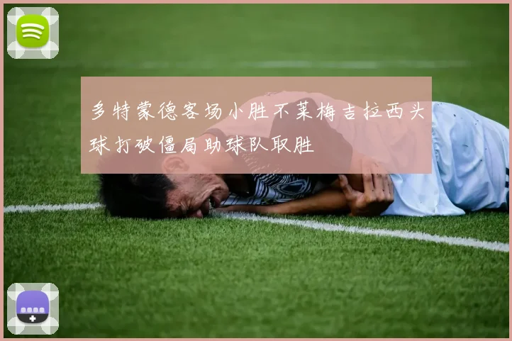多特蒙德客场小胜不莱梅吉拉西头球打破僵局助球队取胜