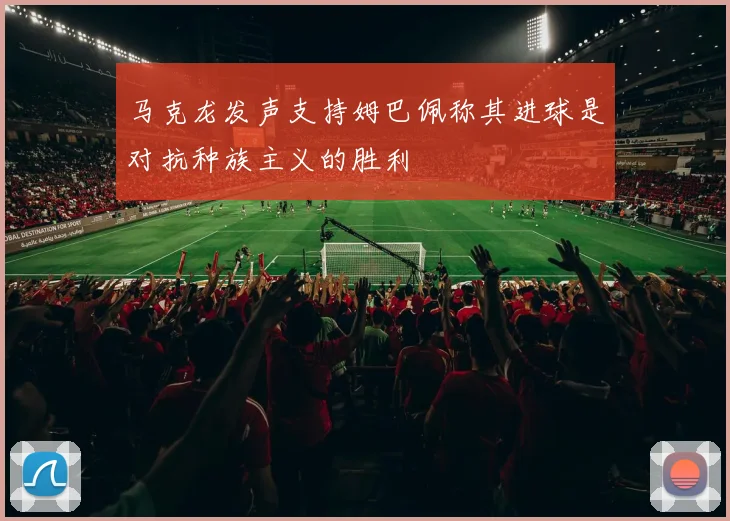 马克龙发声支持姆巴佩称其进球是对抗种族主义的胜利